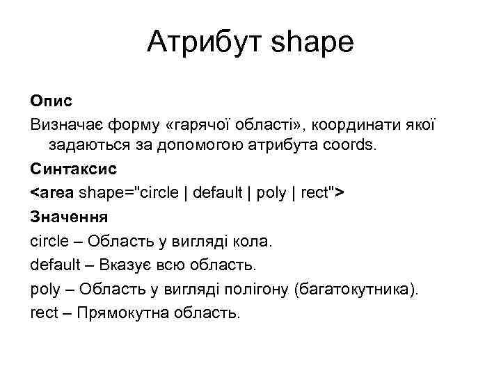 Атрибут shape Опис Визначає форму «гарячої області» , координати якої задаються за допомогою атрибута