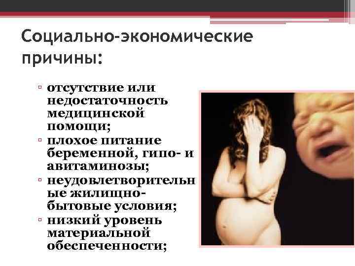 Социально-экономические причины: ▫ отсутствие или недостаточность медицинской помощи; ▫ плохое питание беременной, гипо- и