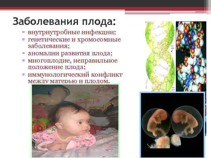 Заболевания плода: ▫ внутриутробные инфекции; ▫ генетические и хромосомные заболевания; ▫ аномалии развития плода;
