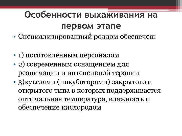 Особенности выхаживания на первом этапе • Специализированный роддом обеспечен: • 1) поготовленным персоналом •