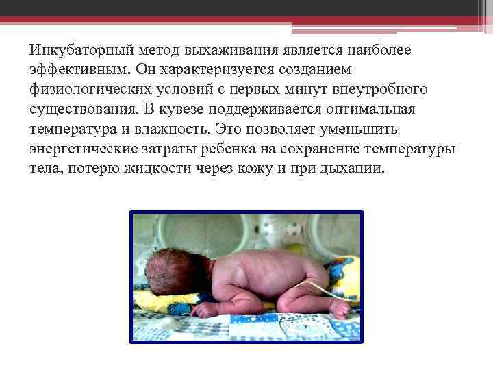 Инкубаторный метод выхаживания является наиболее эффективным. Он характеризуется созданием физиологических условий с первых минут