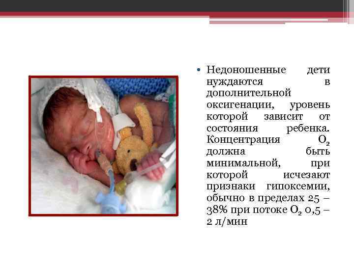  • Недоношенные дети нуждаются в дополнительной оксигенации, уровень которой зависит от состояния ребенка.