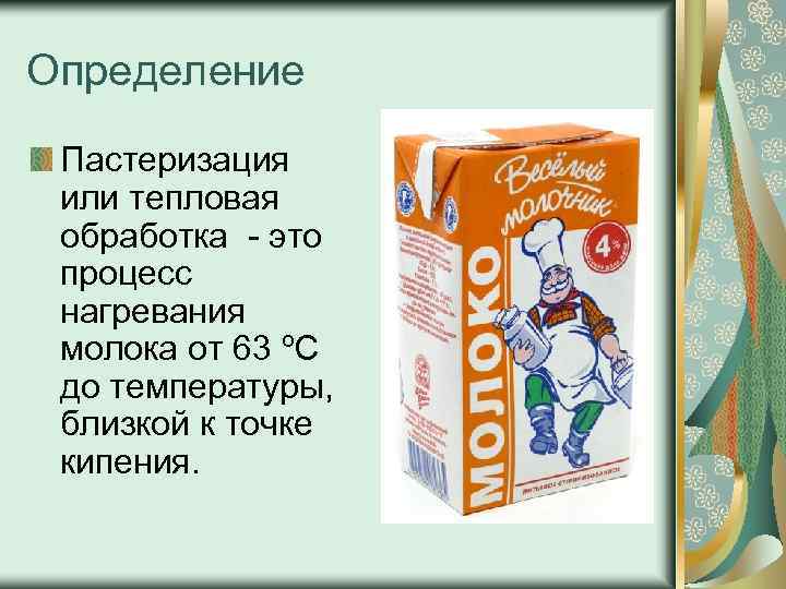 Определение Пастеризация или тепловая обработка - это процесс нагревания молока от 63 ºС до