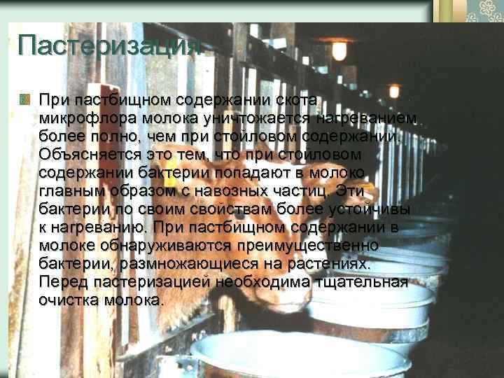 Пастеризация При пастбищном содержании скота микрофлора молока уничтожается нагреванием более полно, чем при стойловом