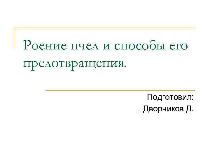 Роение пчел и способы его предотвращения. Подготовил: Дворников Д. 