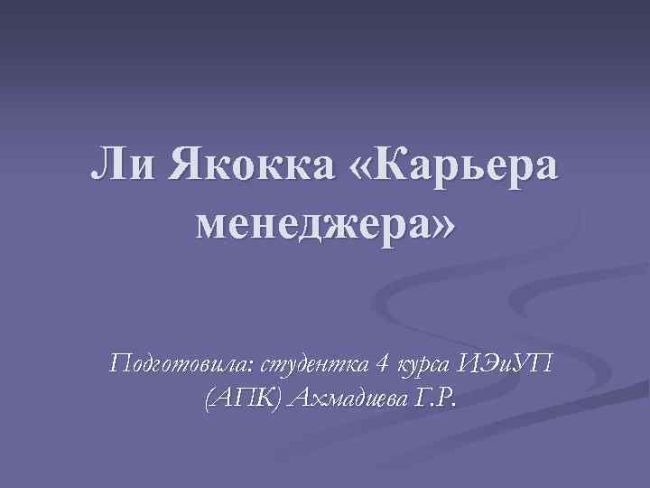 Ли Якокка «Карьера менеджера» Подготовила: студентка 4 курса ИЭи. УП (АПК) Ахмадиева Г. Р.