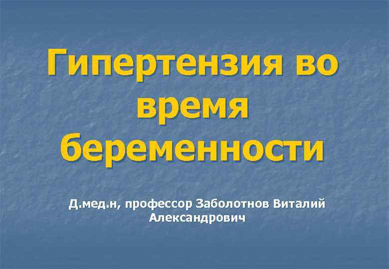 Гипертензия во время беременности Д. мед. н, профессор Заболотнов Виталий Александрович 