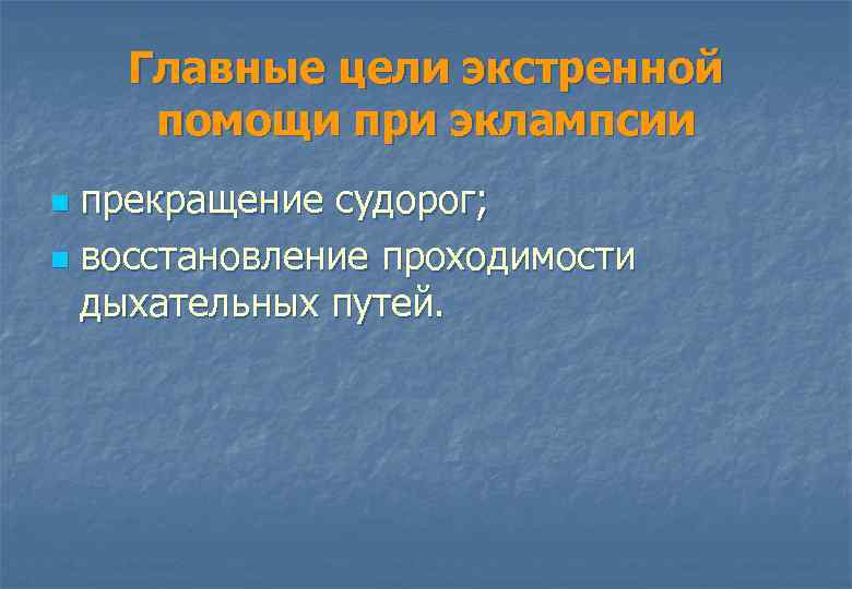 Главные цели экстренной помощи при эклампсии прекращение судорог; n восстановление проходимости дыхательных путей. n