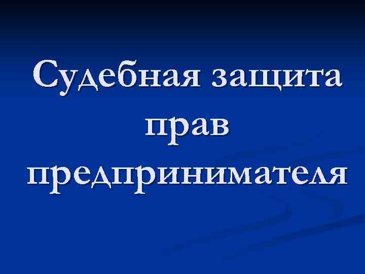 Судебная защита прав предпринимателя 