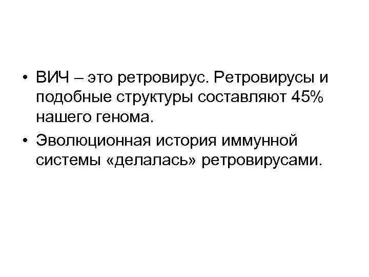  • ВИЧ – это ретровирус. Ретровирусы и подобные структуры составляют 45% нашего генома.