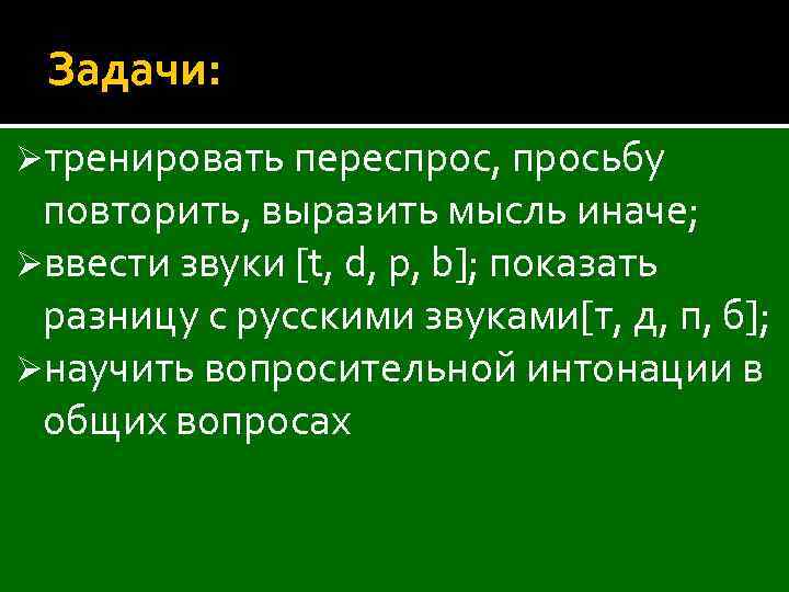 Задачи: Øтренировать переспрос, просьбу повторить, выразить мысль иначе; Øввести звуки [t, d, p, b];