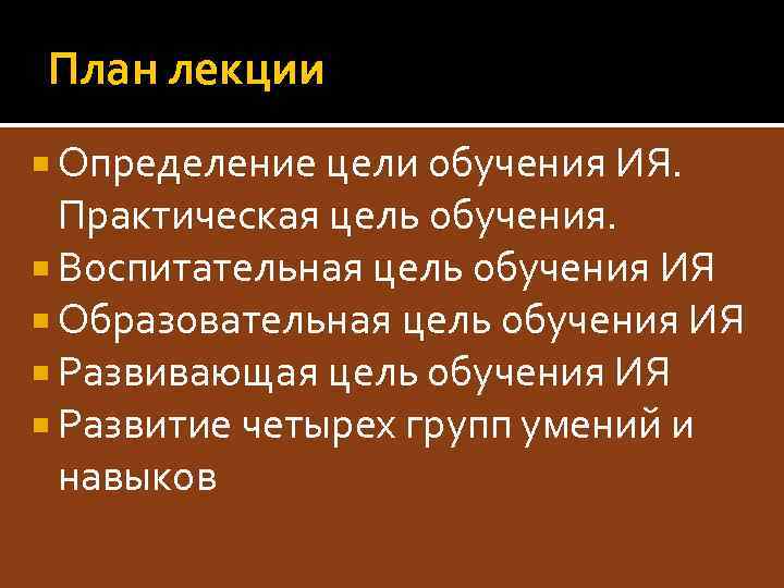План лекции Определение цели обучения ИЯ. Практическая цель обучения. Воспитательная цель обучения ИЯ Образовательная