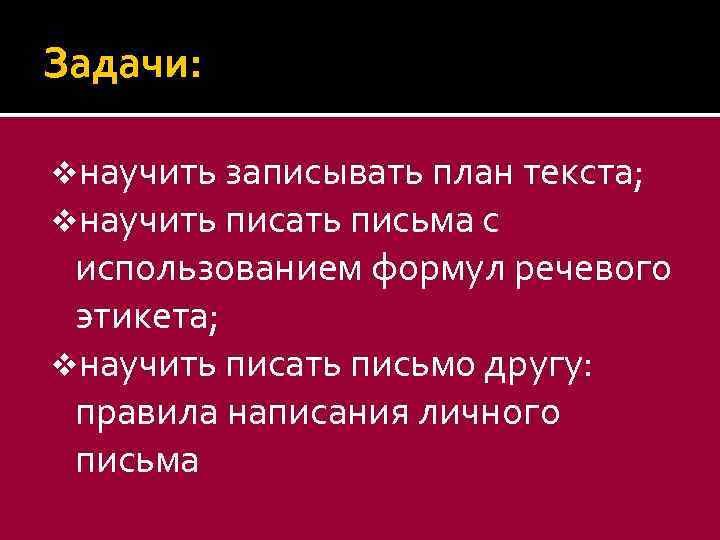 Задачи: vнаучить записывать план текста; vнаучить писать письма с использованием формул речевого этикета; vнаучить