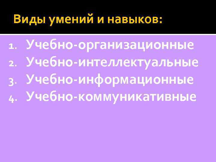 Виды умений и навыков: 1. 2. 3. 4. Учебно-организационные Учебно-интеллектуальные Учебно-информационные Учебно-коммуникативные 