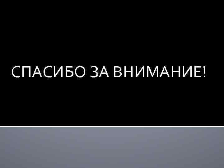 СПАСИБО ЗА ВНИМАНИЕ! 