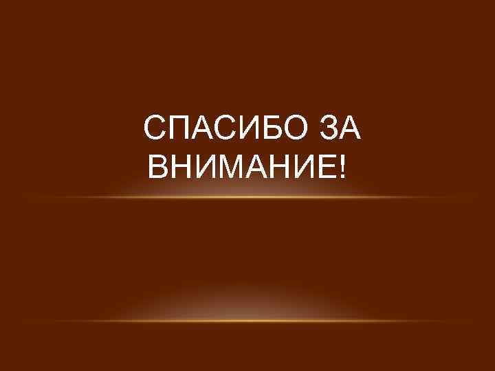 СПАСИБО ЗА ВНИМАНИЕ! 