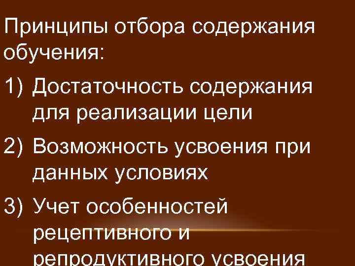 Принципы отбора содержания обучения: 1) Достаточность содержания для реализации цели 2) Возможность усвоения при