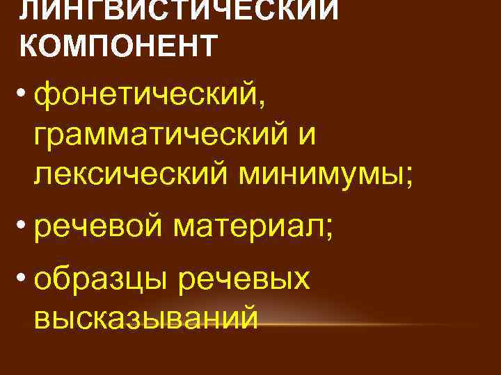 ЛИНГВИСТИЧЕСКИЙ КОМПОНЕНТ • фонетический, грамматический и лексический минимумы; • речевой материал; • образцы речевых
