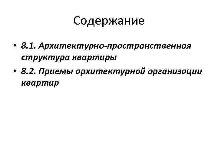 Содержание • 8. 1. Архитектурно-пространственная структура квартиры • 8. 2. Приемы архитектурной организации квартир