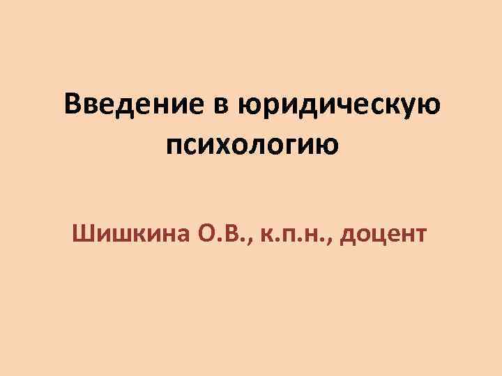 Введение в юридическую психологию Шишкина О. В. , к. п. н. , доцент 