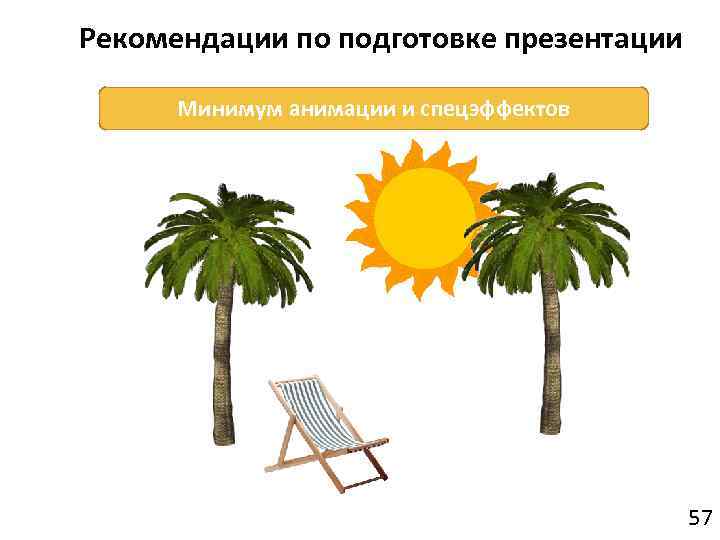 Рекомендации по подготовке презентации Минимум анимации и спецэффектов 57 