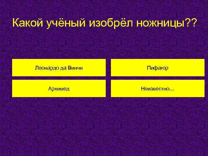 Какой учёный изобрёл ножницы? ? Леонардо да Винчи Пифагор Архимед Неизвестно… 