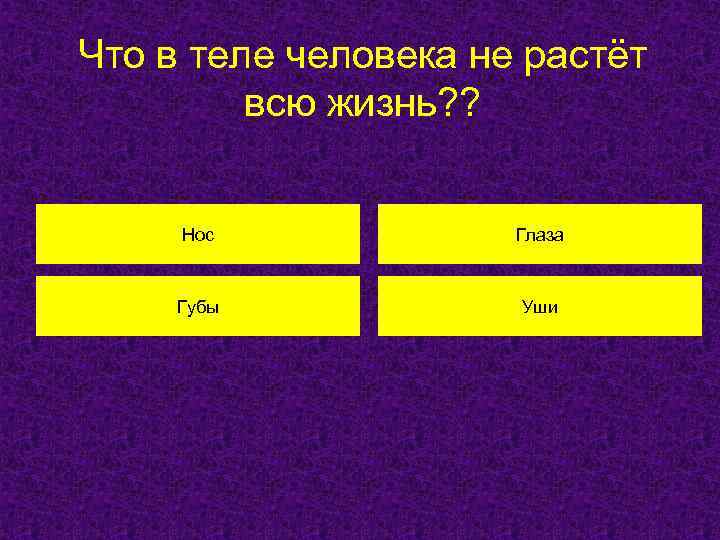 Что в теле человека не растёт всю жизнь? ? Нос Глаза Губы Уши 