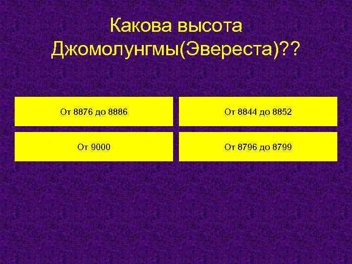 Какова высота Джомолунгмы(Эвереста)? ? От 8876 до 8886 От 8844 до 8852 От 9000
