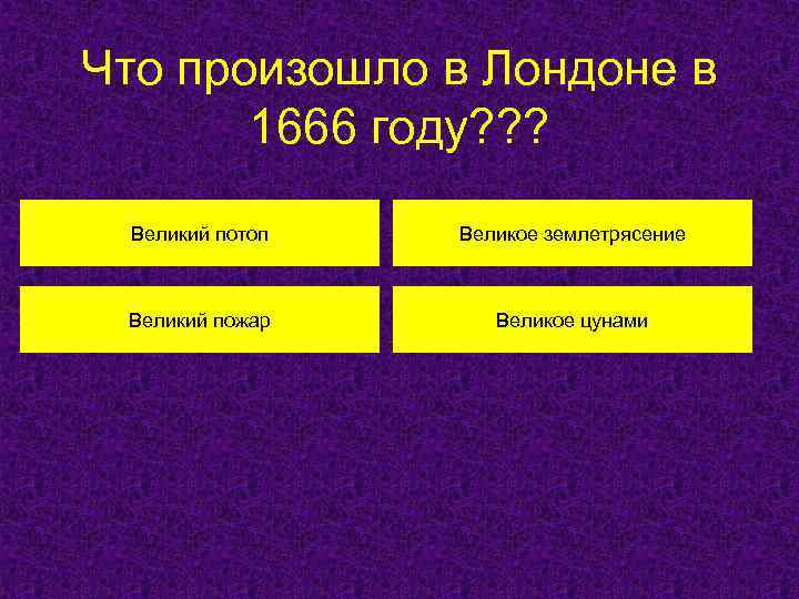Что произошло в Лондоне в 1666 году? ? ? Великий потоп Великое землетрясение Великий