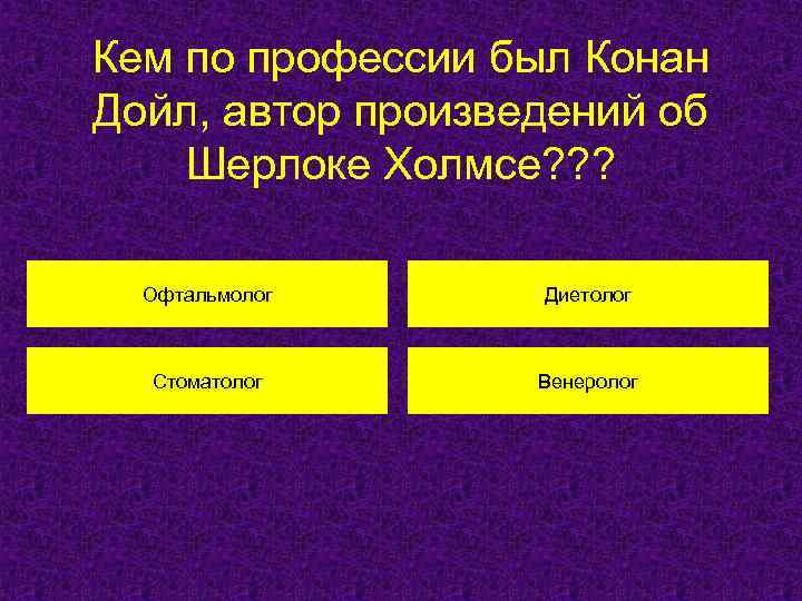 Кем по профессии был Конан Дойл, автор произведений об Шерлоке Холмсе? ? ? Офтальмолог