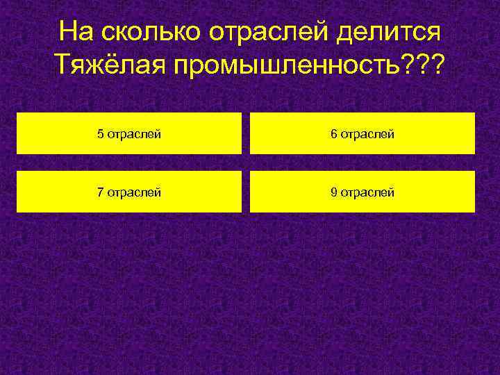 На сколько отраслей делится Тяжёлая промышленность? ? ? 5 отраслей 6 отраслей 7 отраслей