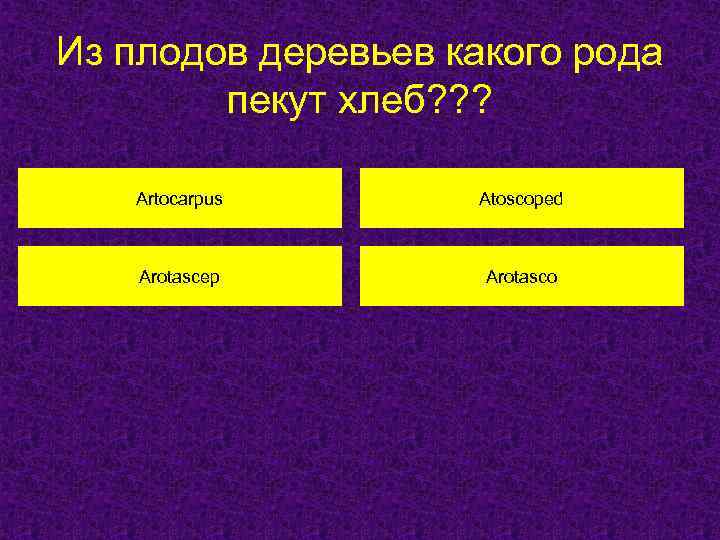 Из плодов деревьев какого рода пекут хлеб? ? ? Artocarpus Atoscoped Arotascep Arotasco 