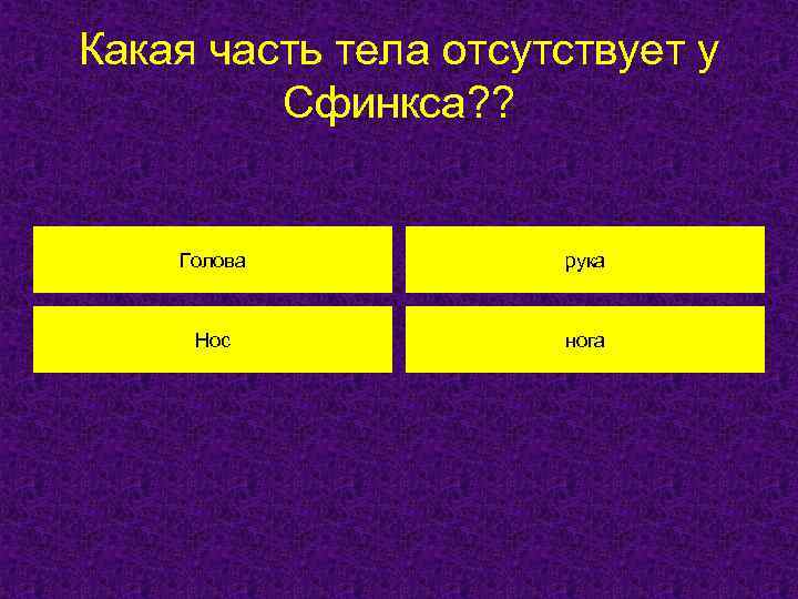 Какая часть тела отсутствует у Сфинкса? ? Голова рука Нос нога 