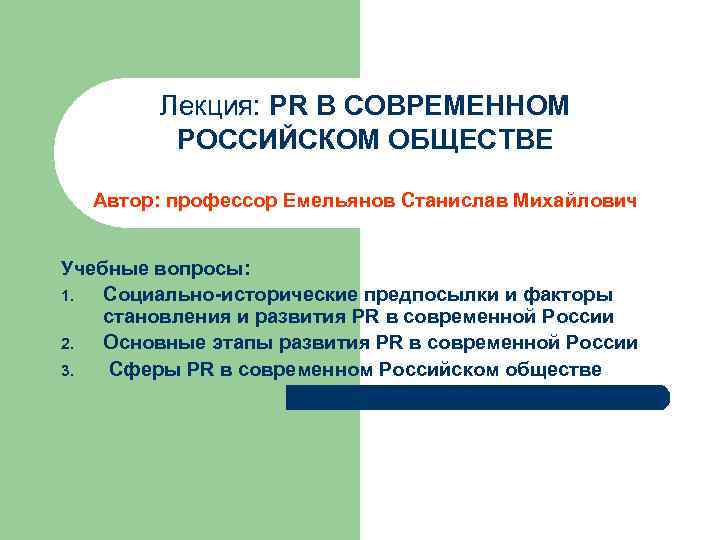 Лекция: PR В СОВРЕМЕННОМ РОССИЙСКОМ ОБЩЕСТВЕ Автор: профессор Емельянов Станислав Михайлович Учебные вопросы: 1.