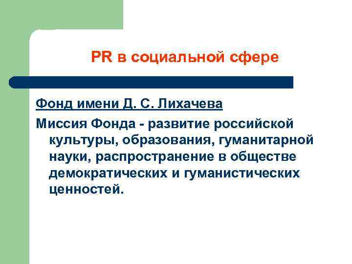  PR в социальной сфере Фонд имени Д. С. Лихачева Миссия Фонда - развитие