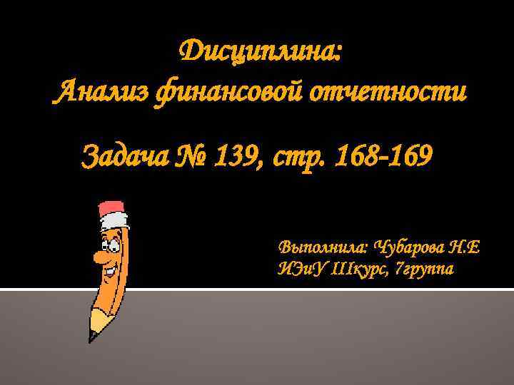 Дисциплина: Анализ финансовой отчетности Задача № 139, стр. 168 -169 Выполнила: Чубарова Н. Е