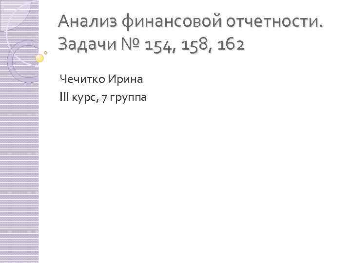 Анализ финансовой отчетности. Задачи № 154, 158, 162 Чечитко Ирина III курс, 7 группа