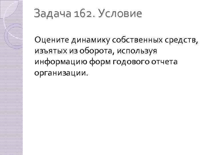 Задача 162. Условие Оцените динамику собственных средств, изъятых из оборота, используя информацию форм годового