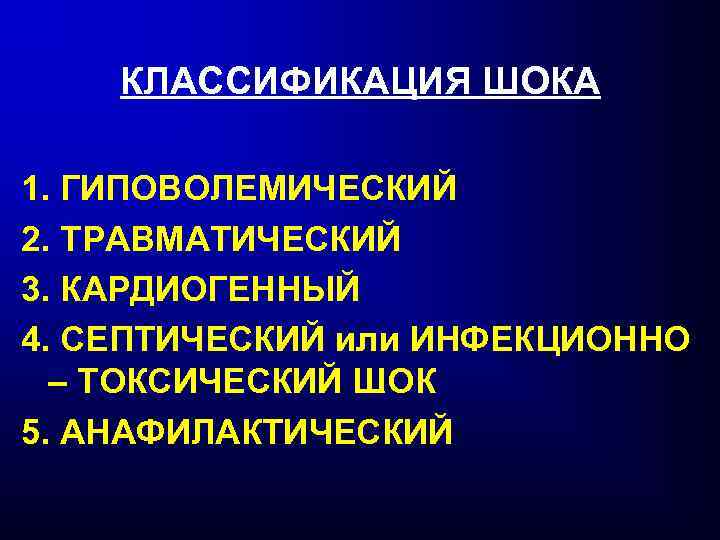КЛАССИФИКАЦИЯ ШОКА 1. ГИПОВОЛЕМИЧЕСКИЙ 2. ТРАВМАТИЧЕСКИЙ 3. КАРДИОГЕННЫЙ 4. СЕПТИЧЕСКИЙ или ИНФЕКЦИОННО – ТОКСИЧЕСКИЙ