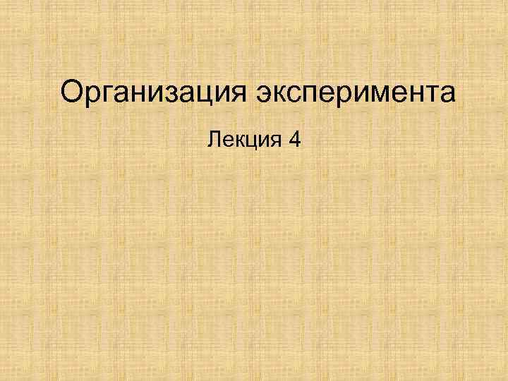 Организация эксперимента Лекция 4 