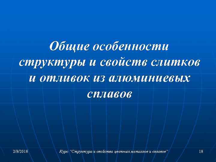 Общие особенности структуры и свойств слитков и отливок из алюминиевых сплавов 2/8/2018 Курс “Структура