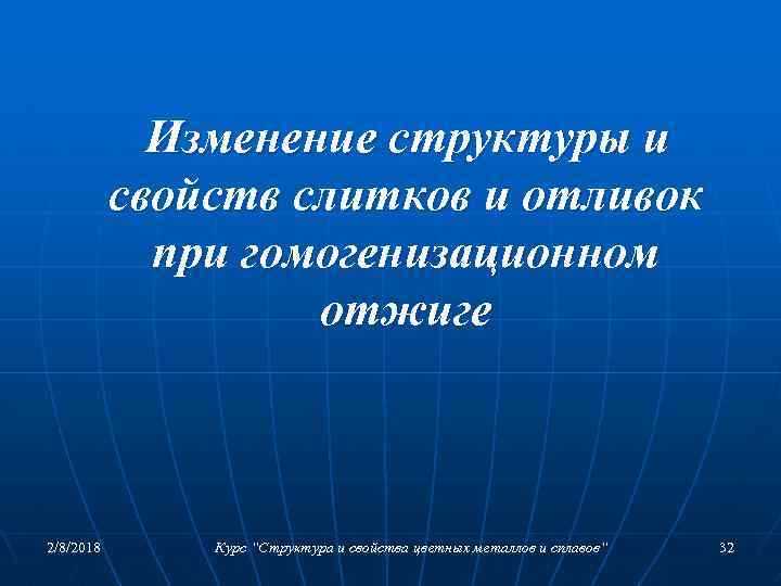 Изменение структуры и свойств слитков и отливок при гомогенизационном отжиге 2/8/2018 Курс “Структура и