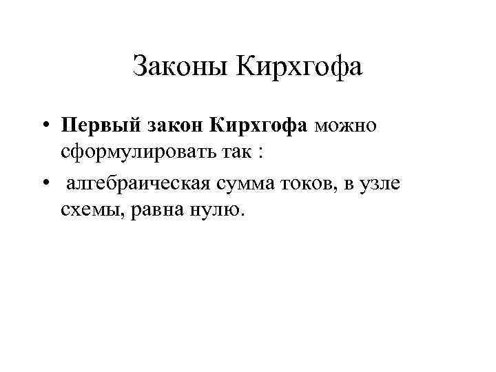 Законы Кирхгофа • Первый закон Кирхгофа можно сформулировать так : • алгебраическая сумма токов,