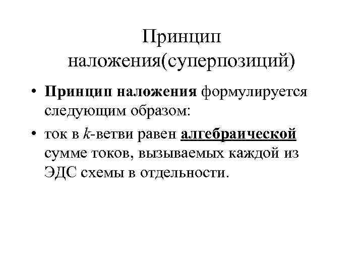 Принцип наложения(суперпозиций) • Принцип наложения формулируется следующим образом: • ток в k-ветви равен алгебраической