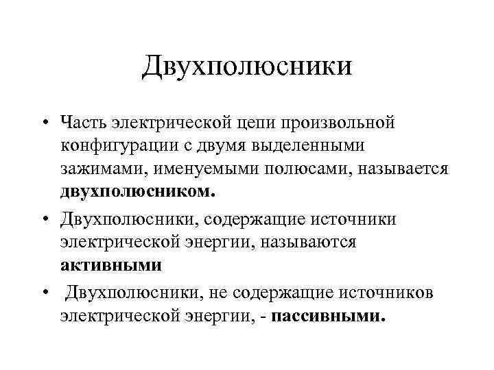 Двухполюсники • Часть электрической цепи произвольной конфигурации с двумя выделенными зажимами, именуемыми полюсами, называется