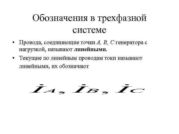 Обозначения в трехфазной системе • Провода, соединяющие точки А, В, С генератора с нагрузкой,