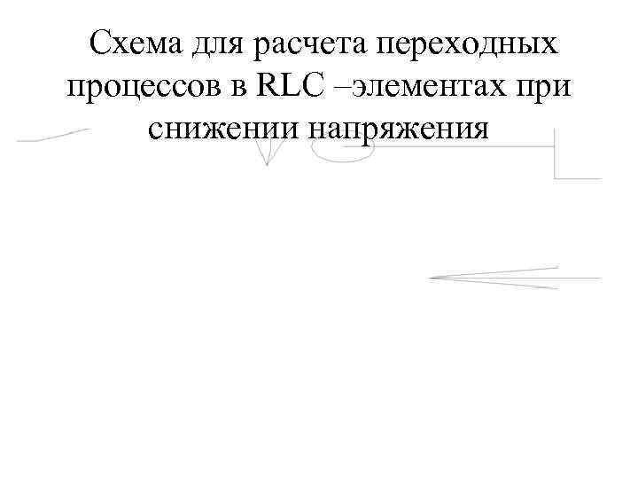 Схема для расчета переходных процессов в RLC –элементах при снижении напряжения 