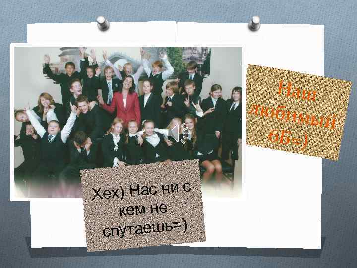 Наш любим ый 6 Б=) х) Нас ни с Хе кем не путаешь=) с