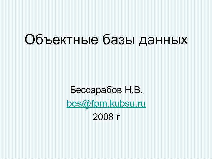 Объектные базы данных Бессарабов Н. В. bes@fpm. kubsu. ru 2008 г 