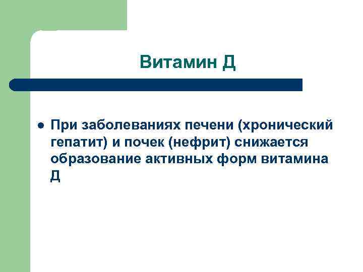 Витамин Д l При заболеваниях печени (хронический гепатит) и почек (нефрит) снижается образование активных